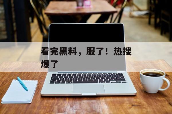 看完黑料，服了！热搜爆了