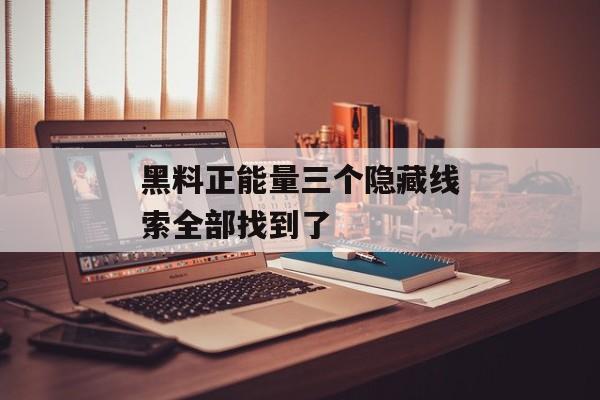 黑料正能量三个隐藏线索全部找到了