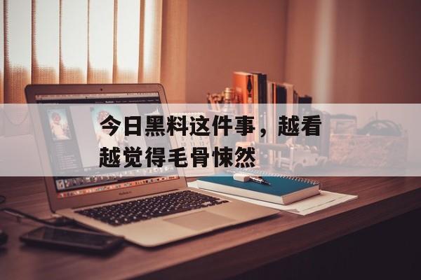 今日黑料这件事，越看越觉得毛骨悚然