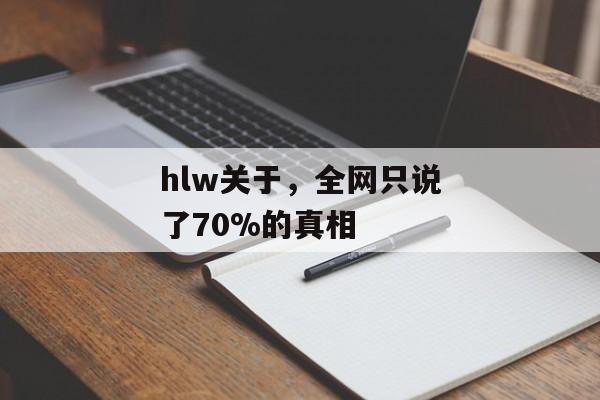hlw关于，全网只说了70%的真相
