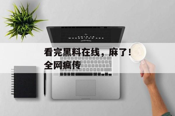 看完黑料在线，麻了！全网疯传