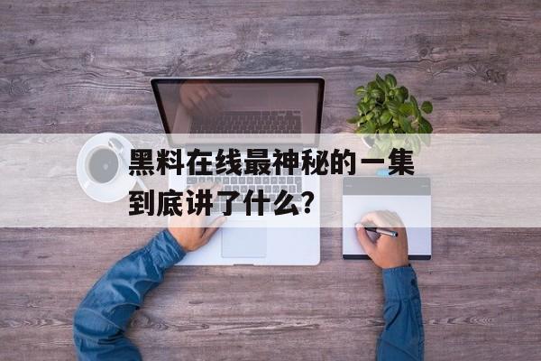 黑料在线最神秘的一集到底讲了什么？