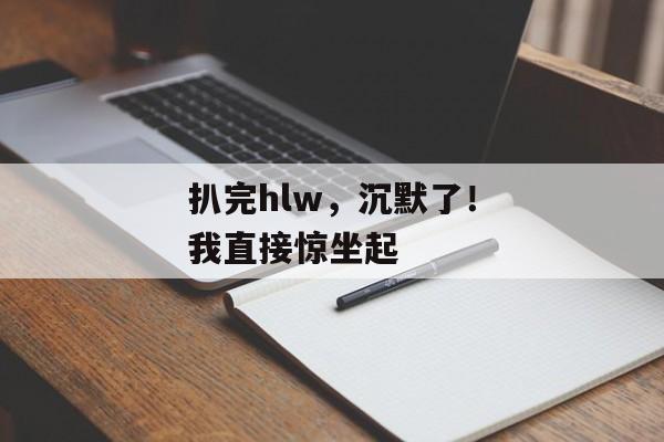 扒完hlw，沉默了！我直接惊坐起